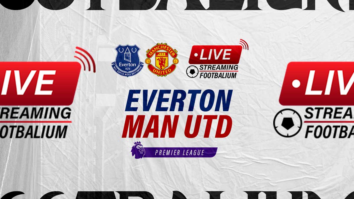 Everton vs Manchester United Live Stream Kick-off Time and How to Watch Premier League Match